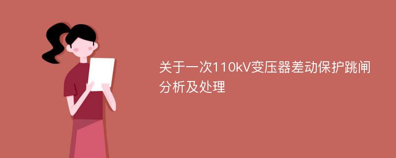 关于一次110kV变压器差动保护跳闸分析及处理