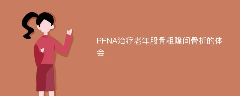 PFNA治疗老年股骨粗隆间骨折的体会