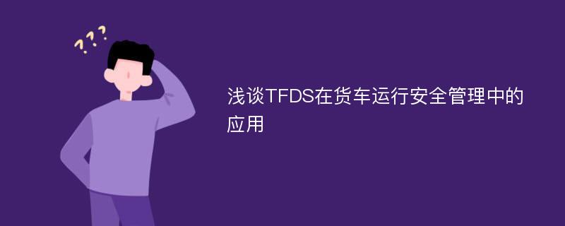 浅谈TFDS在货车运行安全管理中的应用