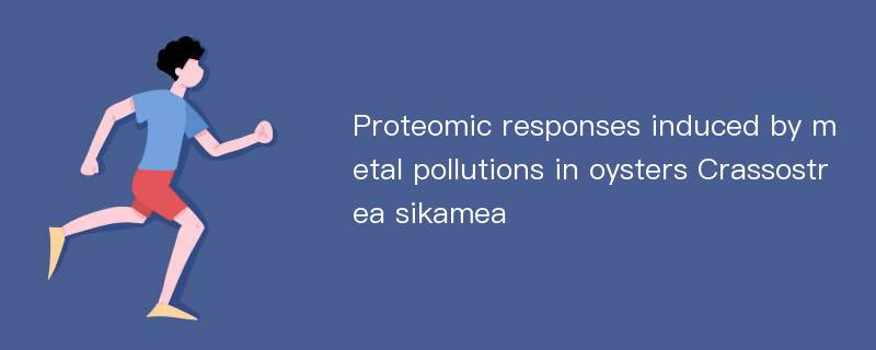 Proteomic responses induced by metal pollutions in oysters Crassostrea sikamea