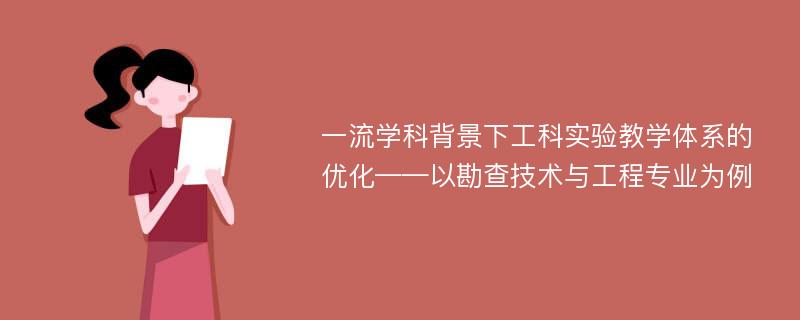 一流学科背景下工科实验教学体系的优化——以勘查技术与工程专业为例