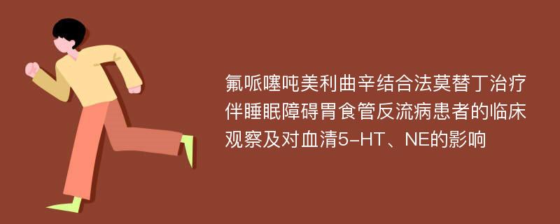 氟哌噻吨美利曲辛结合法莫替丁治疗伴睡眠障碍胃食管反流病患者的临床观察及对血清5-HT、NE的影响