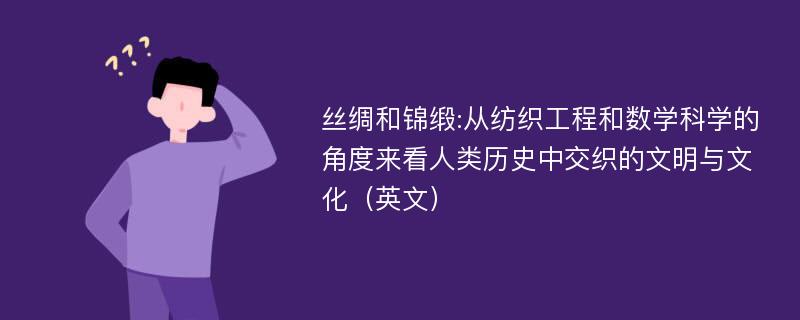 丝绸和锦缎:从纺织工程和数学科学的角度来看人类历史中交织的文明与文化（英文）