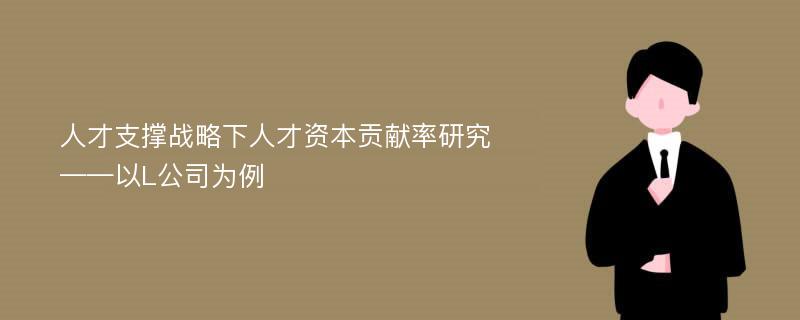 人才支撑战略下人才资本贡献率研究——以L公司为例