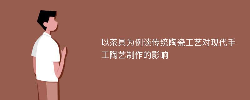 以茶具为例谈传统陶瓷工艺对现代手工陶艺制作的影响