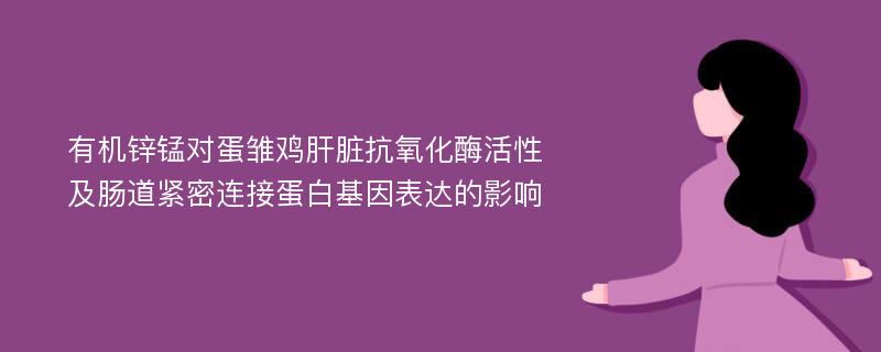 有机锌锰对蛋雏鸡肝脏抗氧化酶活性及肠道紧密连接蛋白基因表达的影响