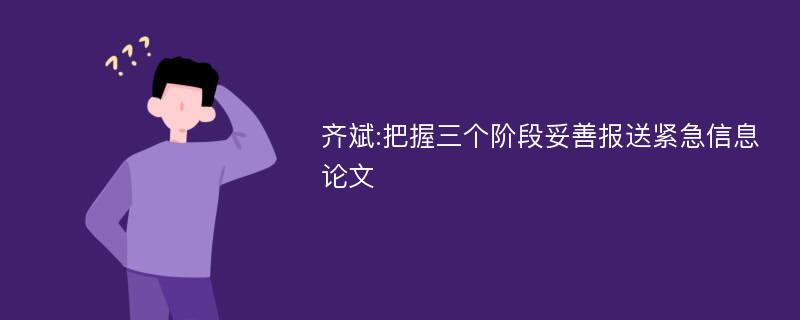 齐斌:把握三个阶段妥善报送紧急信息论文