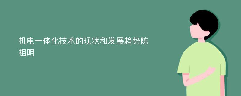 机电一体化技术的现状和发展趋势陈祖明