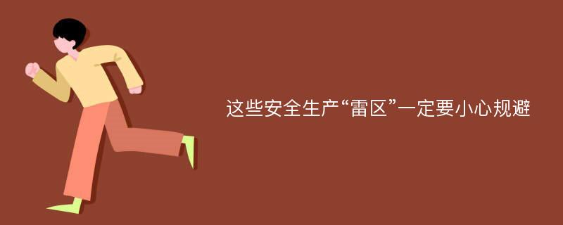 这些安全生产“雷区”一定要小心规避