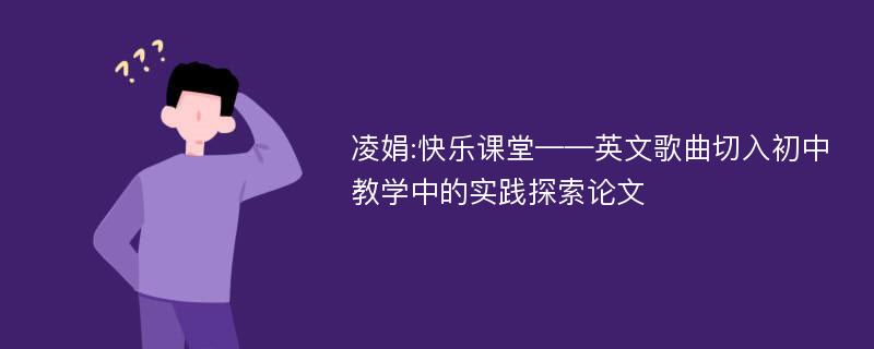 凌娟:快乐课堂——英文歌曲切入初中教学中的实践探索论文