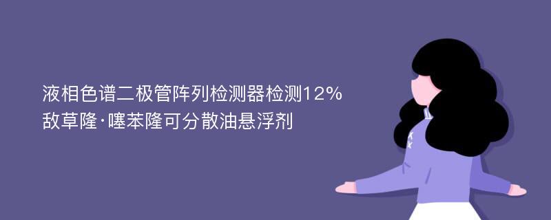 液相色谱二极管阵列检测器检测12%敌草隆·噻苯隆可分散油悬浮剂