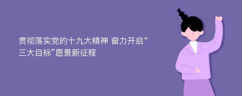 贯彻落实党的十九大精神 奋力开启“三大目标”愿景新征程