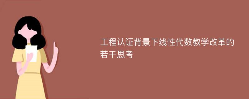 工程认证背景下线性代数教学改革的若干思考