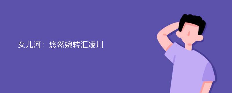 女儿河：悠然婉转汇凌川