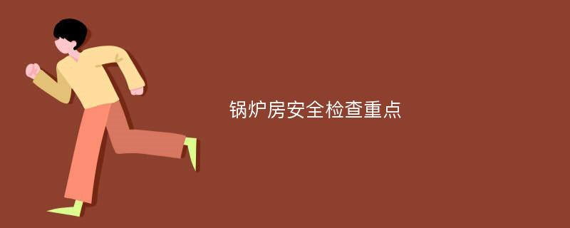 锅炉房安全检查重点