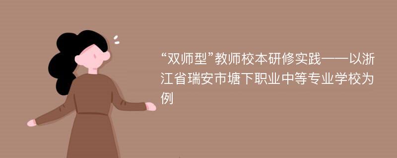 “双师型”教师校本研修实践——以浙江省瑞安市塘下职业中等专业学校为例