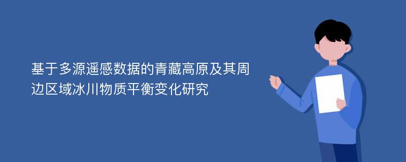 基于多源遥感数据的青藏高原及其周边区域冰川物质平衡变化研究