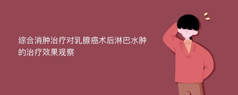 综合消肿治疗对乳腺癌术后淋巴水肿的治疗效果观察