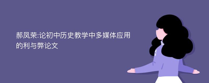 郝凤荣:论初中历史教学中多媒体应用的利与弊论文