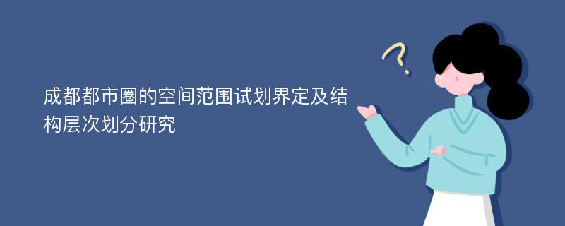 成都都市圈的空间范围试划界定及结构层次划分研究