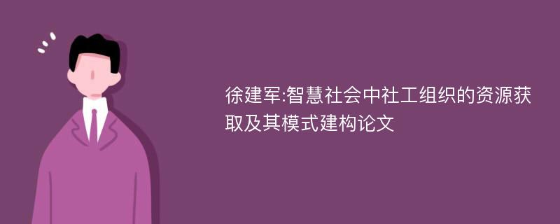 徐建军:智慧社会中社工组织的资源获取及其模式建构论文