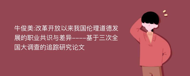 牛俊美:改革开放以来我国伦理道德发展的职业共识与差异----基于三次全国大调查的追踪研究论文