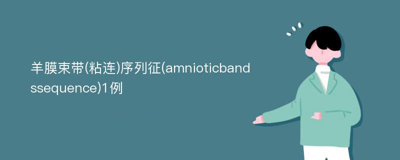 羊膜束带(粘连)序列征(amnioticbandssequence)1例