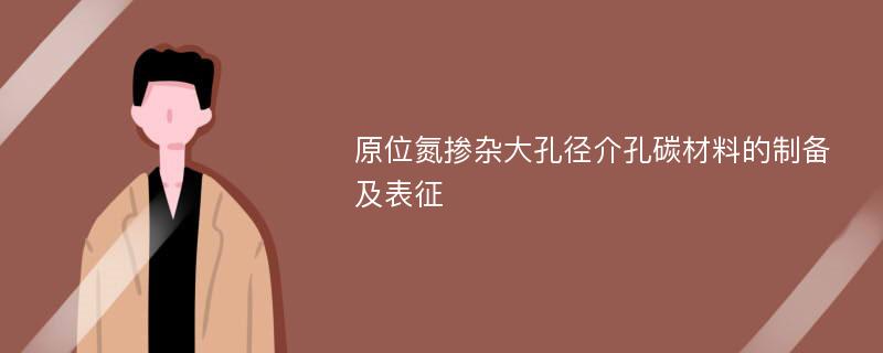 原位氮掺杂大孔径介孔碳材料的制备及表征