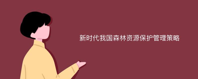 新时代我国森林资源保护管理策略