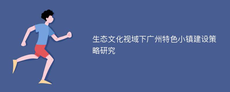 生态文化视域下广州特色小镇建设策略研究