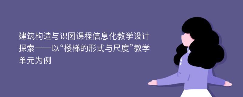 建筑构造与识图课程信息化教学设计探索——以“楼梯的形式与尺度”教学单元为例