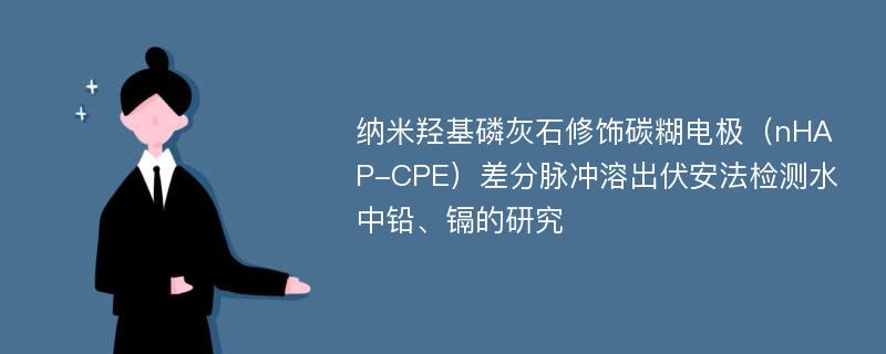 纳米羟基磷灰石修饰碳糊电极（nHAP-CPE）差分脉冲溶出伏安法检测水中铅、镉的研究