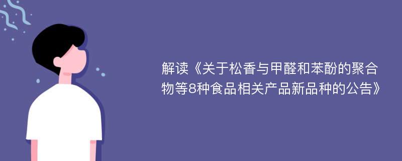 解读《关于松香与甲醛和苯酚的聚合物等8种食品相关产品新品种的公告》