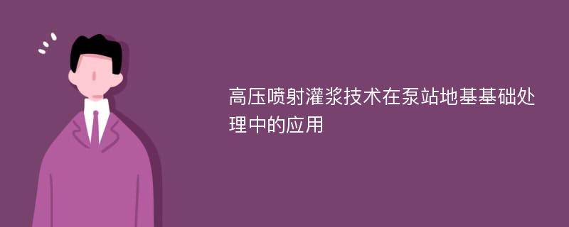 高压喷射灌浆技术在泵站地基基础处理中的应用