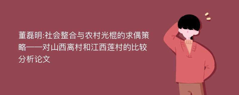 董磊明:社会整合与农村光棍的求偶策略——对山西离村和江西莲村的比较分析论文