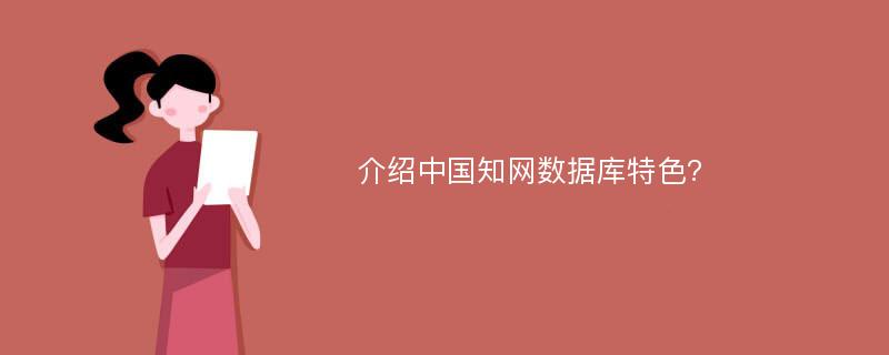 介绍中国知网数据库特色?