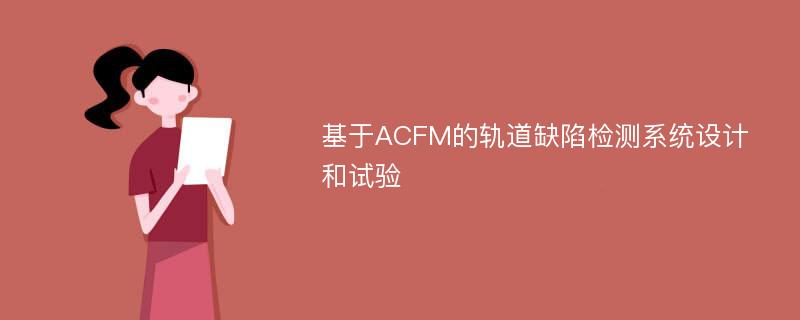 基于ACFM的轨道缺陷检测系统设计和试验