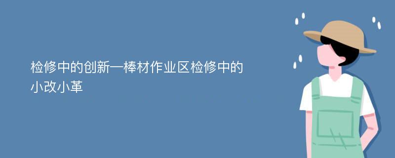 检修中的创新—棒材作业区检修中的小改小革