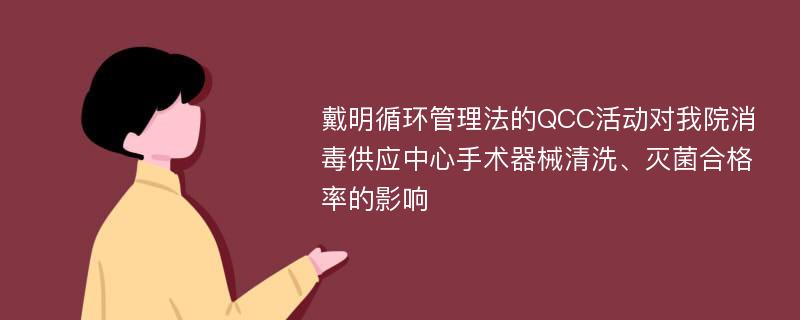 戴明循环管理法的QCC活动对我院消毒供应中心手术器械清洗、灭菌合格率的影响