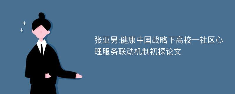 张亚男:健康中国战略下高校—社区心理服务联动机制初探论文