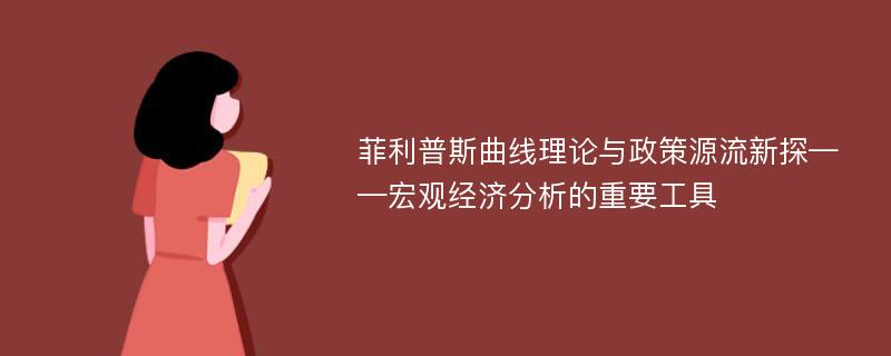 菲利普斯曲线理论与政策源流新探——宏观经济分析的重要工具