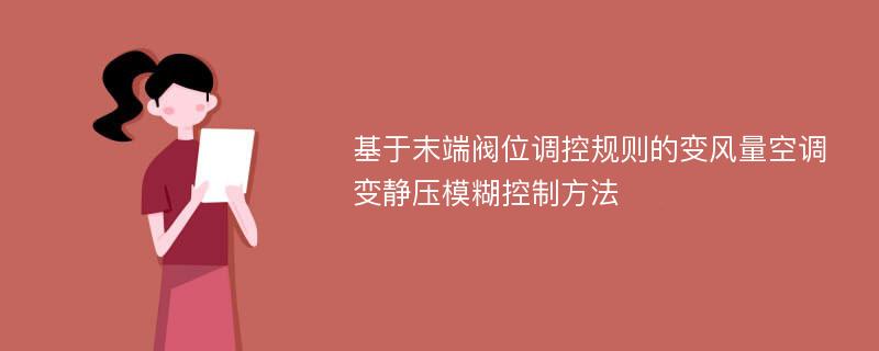 基于末端阀位调控规则的变风量空调变静压模糊控制方法