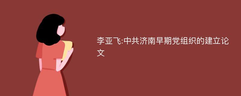 李亚飞:中共济南早期党组织的建立论文