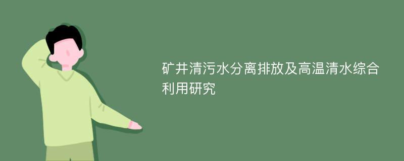 矿井清污水分离排放及高温清水综合利用研究