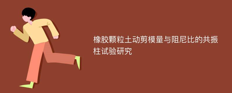 橡胶颗粒土动剪模量与阻尼比的共振柱试验研究