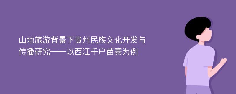 山地旅游背景下贵州民族文化开发与传播研究——以西江千户苗寨为例