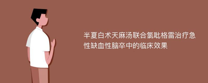 半夏白术天麻汤联合氯吡格雷治疗急性缺血性脑卒中的临床效果