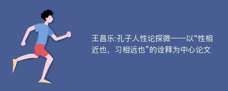 王昌乐:孔子人性论探微——以“性相近也，习相远也”的诠释为中心论文