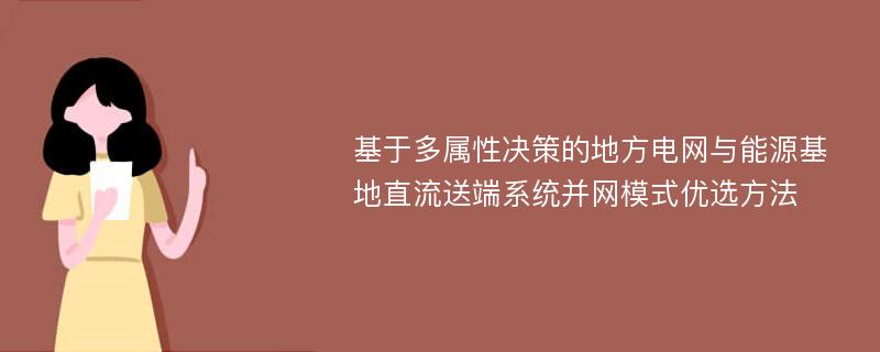 基于多属性决策的地方电网与能源基地直流送端系统并网模式优选方法