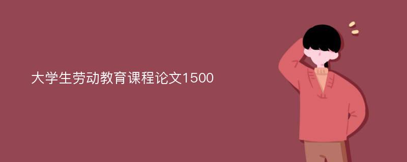 大学生劳动教育课程论文1500